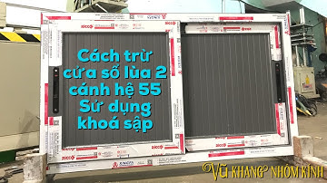 Cách thức trừ cửa sổ lùa 2 cánh XINGFA hệ 55 sử dụng Khoá Sập | CHUẨN NHẤT          #VũKhangNhômKính