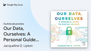 Our Data, Ourselves: A Personal Guide to… by Jacqueline D. Lipton · Audiobook preview