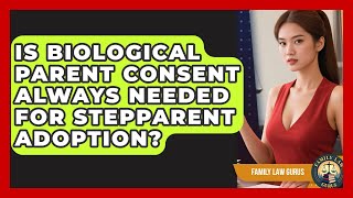 Is Biological Parent Consent Always Needed For Stepparent Adoption - Family Law Gurus