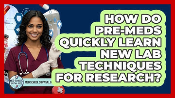 How Do Pre-meds Quickly Learn New Lab Techniques For Research? - Med School Survival Guide