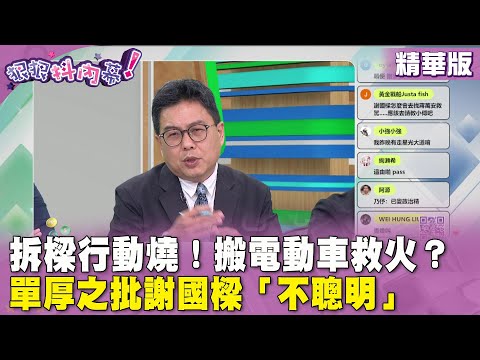 精華片段》#拆樑行動 燒！搬電動車救火？ #單厚之 批 #謝國樑「不聰明」【#狠狠抖內幕】2024.03.18