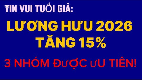 SỐC: Lương Hưu 2026 Tăng 15% + Tiền Cố Định! 3 Nhóm Được Ưu Tiên Nhất Cuối Cùng Lộ Diện!