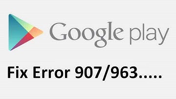 google play store error 907/963!! Fix - Howtosolveit