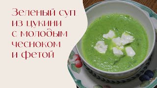 Зеленый суп из цукини с молодым чесноком и фетой | Едим дома