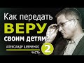 Как передать веру своим детям - 2 - Александр Шевченко | Проповедь 2023