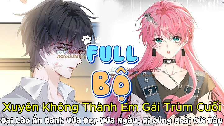 Review Ngôn tình Hay: Xuyên Không Thành Em Gái Trùm Cuối, Cả Thế Giới Phải Cúi Đầu