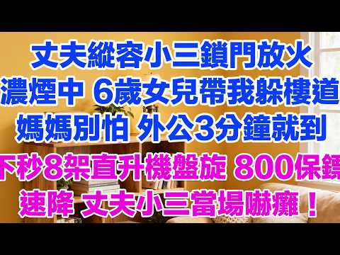 丈夫縱容小三鎖門放火濃煙中 6歲女兒帶我躲樓道：媽媽別怕 外公3分鐘就到下秒8架直升機盤旋 800保鏢速降 丈夫小三當場嚇癱！#婚外情 #背叛 #愛情糾葛 #三角戀#故事分享