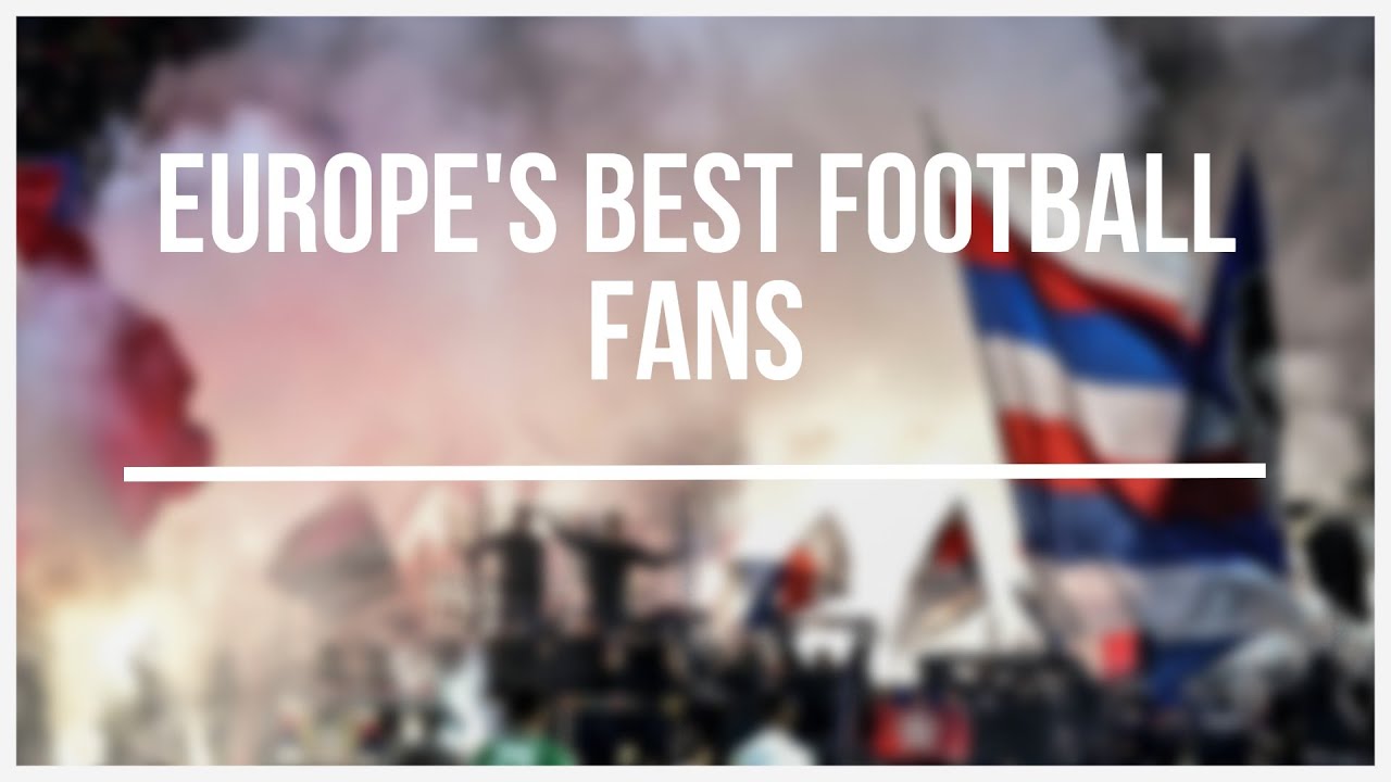 EUROPE'S BEST FOOTBALL FANS YouTube