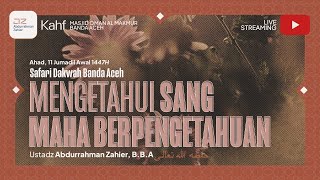 [SAFARI BANDA ACEH] Mengetahui Sang Maha Berpengetahuan - Ustadz Abdurrahman Zahier حفظه الله تعالى