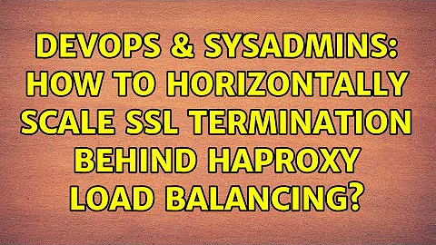 DevOps & SysAdmins: How to horizontally scale SSL termination behind HAProxy load balancing?