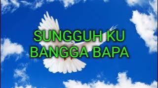 Lirik lagu rohani: SUNGGUH KU BANGGA BAPA....