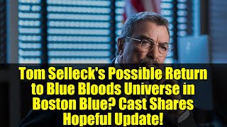 Tom Selleck's Possible Return to Blue Bloods Universe in Boston Blue? Cast Shares Hopeful Update!