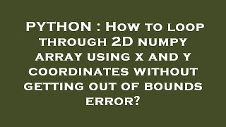 PYTHON : How to loop through 2D numpy array using x and y coordinates without getting out of bounds