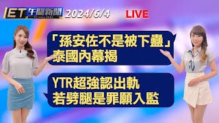 「孫安佐不是被下蠱」 泰國內幕揭    YTR超強認出軌 若劈腿是罪願入監 │【ET午間新聞】Taiwan ETtoday News Live 2024/6/4