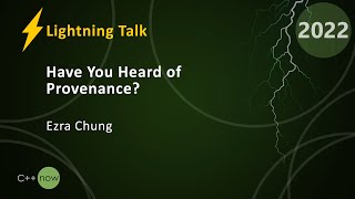 Lightning Talk: Have You Heard of Provenance? - Ezra Chung - CppNow 2022
