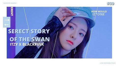 [ITZY × BLACKPINK] How would sing "Serect Story of The Swan" IZ*ONE