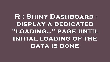 R : Shiny Dashboard - display a dedicated "loading.." page until initial loading of the data is done