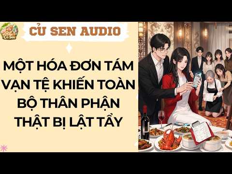CỦ SEN 49 | MỘT HÓA ĐƠN TÁM VẠN TỆ KHIẾN TOÀN BỘ THÂN PHẬN THẬT BỊ LẬT TẨY #audio #truyenaudio