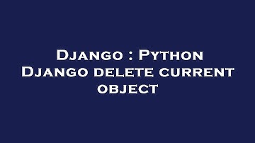 Django : Python Django delete current object
