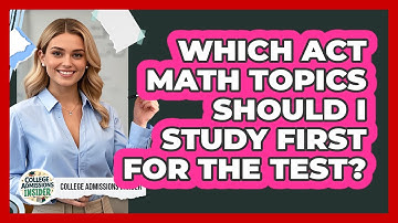 Which ACT Math Topics Should I Study First For The Test? - College Admissions Insider