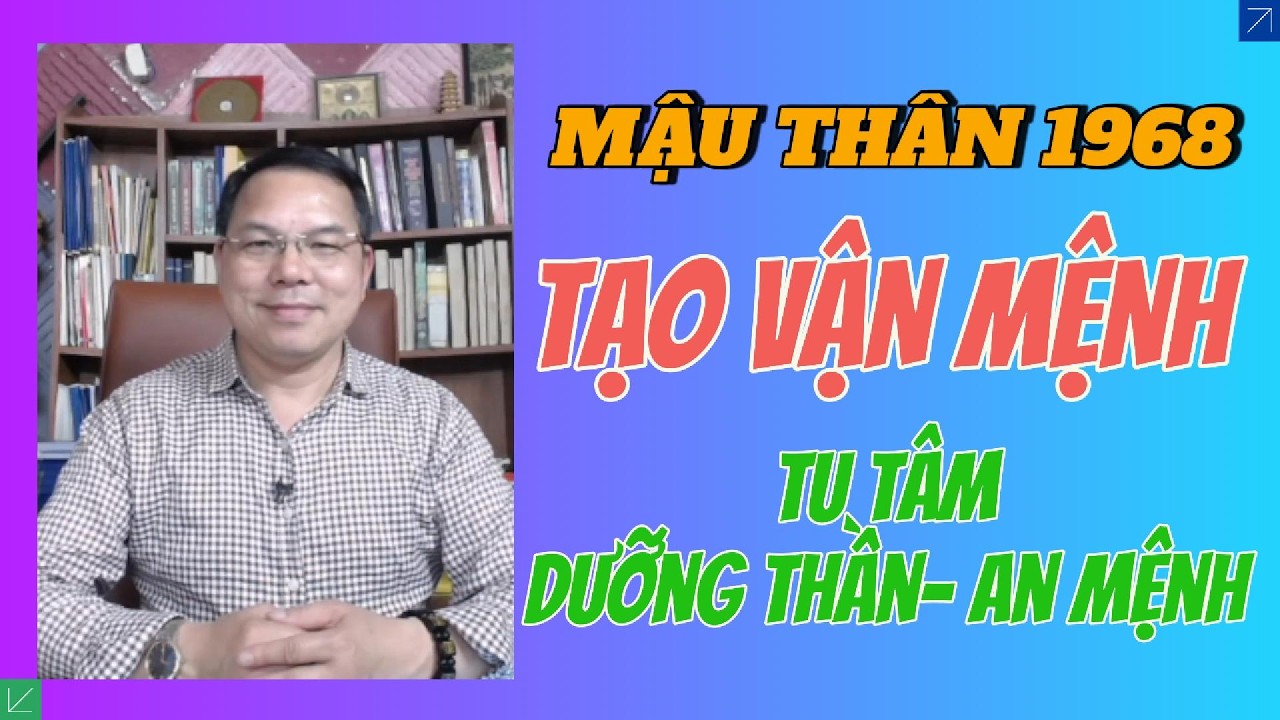 “Giải mã tính cách Mậu Thân 1968 & phương pháp cải tạo vận mệnh: Tu tâm – Dưỡng thần – An mệnh”