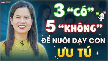 3 “CÓ” VÀ 5 “KHÔNG” ĐỂ NUÔI DẠY CON ƯU TÚ | NGUYỄN THỊ LANH