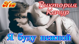 Новинка! ВИКТОРИЯ КАЧУР - Я БУДУ НЕЖНОЙ New 2021