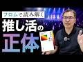 なぜ人は推し活に夢中になるのか? エーリッヒ・フロムで読み解く現代人の孤独(文芸批評家・浜崎洋介)