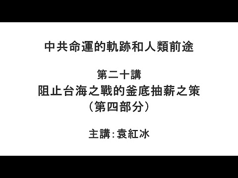 阻止台海之战的釜底抽薪之策（第四部分）（中共命运的轨迹和人类前途  第二十讲）【袁红冰纵论天下】 06012021