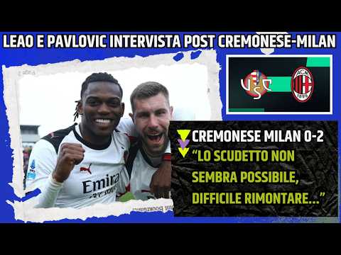 Video LEAO E PAVLOVIC INTERVISTA POST CREMONESE MILAN:NEL DERBY DOBBIAMO GIOCARE PER VINCERE...