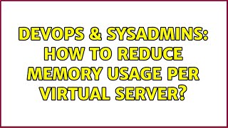 DevOps & SysAdmins: How to reduce memory usage per virtual server?