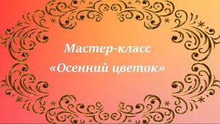 Поделка «Осенний цветок»