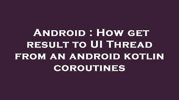 Android : How get result to UI Thread from an android kotlin coroutines