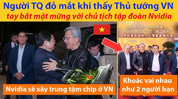 Người Trung Quốc đỏ mắt khi thấy Thủ tướng Việt Nam tay bắt mặt mừng với chủ tịch tập đoàn Nvidia