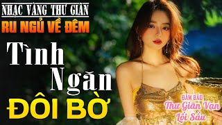 02-11 TÌNH NGĂN ĐÔI BỜ - Nhạc Vàng Xưa Tuyển Chọn THƯ GIÃN Ru Ngủ Về Đêm✨ĐẢM BẢO THƯ GIÃN 1000%