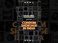 WHY THERE IS SHORTAGE OF CONDOMS IN INDIA?