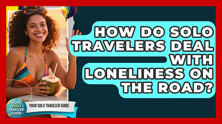 How Do Solo Travelers Deal With Loneliness On The Road? - Your Solo Traveler Guide