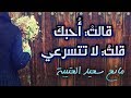 قالتْ أُحبكَ قلتُ: لا تتسرعي..  فالحبُّ حتى بابهُ لمْ تقرعي