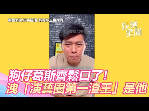 狗仔葛斯齊鬆口了！洩「演藝圈第一渣王」是他｜三立新聞網 SETN.com