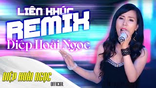 Liên Khúc Remix - Diệp Hoài Ngọc | Nhạc Remix Hay Nhất Hiện Nay