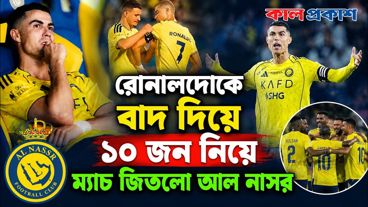 রোনালদোকে তুলে নেয়ার পর জয় পেল ২ গোলে পিছিয়ে থাকা ১০ জনের আল নাসর | Ronaldo | Al Nassr | Kal Prakash