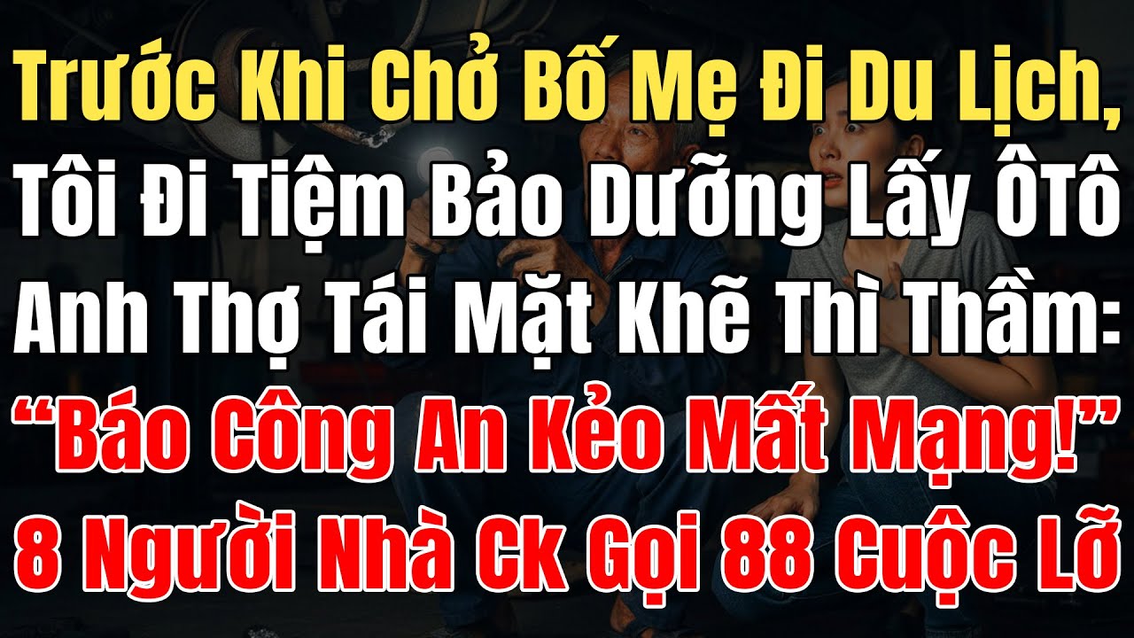Trước Khi Chở Bố Mẹ Đi DL, Tôi Đi Tiệm Bảo Dưỡng Lấy ÔTô, Anh Thợ Tái Mặt: “Mau Báo Công An Kẻo Chết