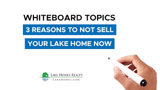 Whiteboard Topics: 3 Reasons to Not Sell Your Lake Home Now