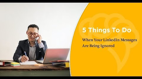 5 Things To Do When Your LinkedIn Messages Are Being Ignored