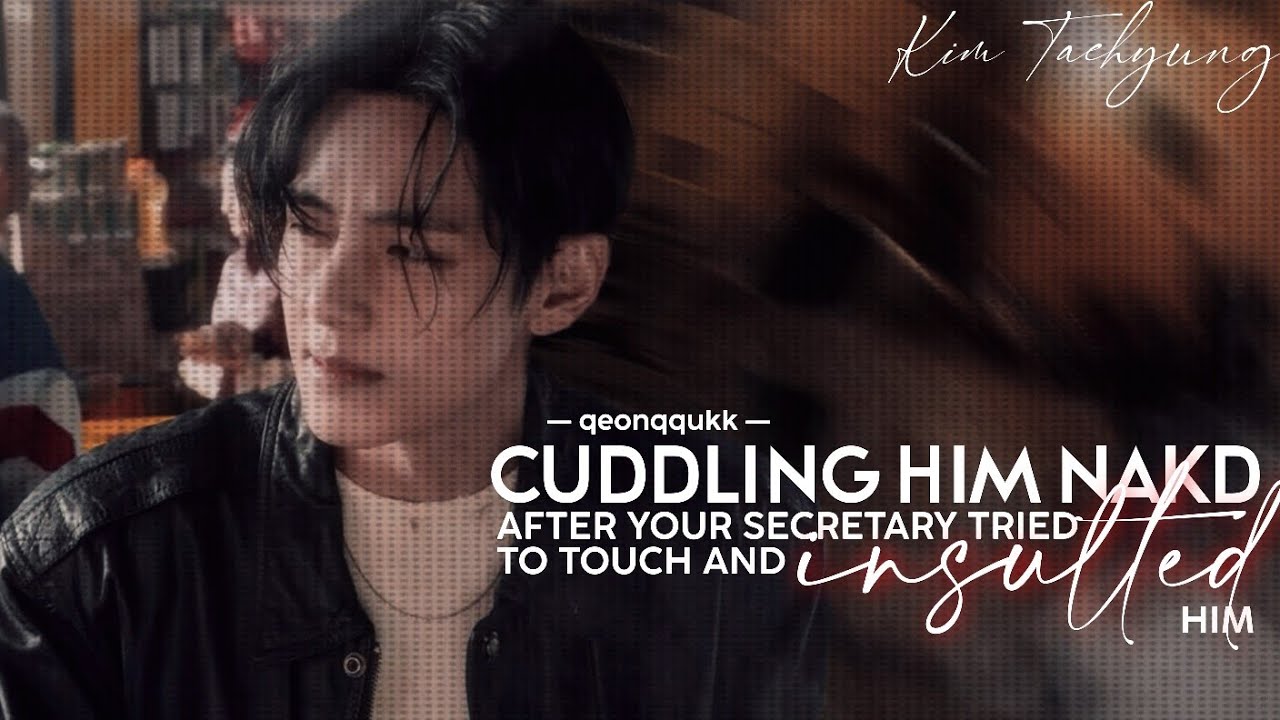 Cuddling Him Nakd After Your Secretary Touch Him and Insulted Him || Taehyung FF || Onehot