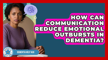 How Can Communication Reduce Emotional Outbursts In Dementia? - Dementia Help Hub
