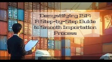 Demystifying ISF: A Step-by-Step Guide to Smooth Importation Process