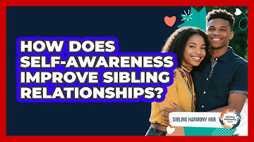How Does Self-awareness Improve Sibling Relationships? - Sibling Harmony Hub