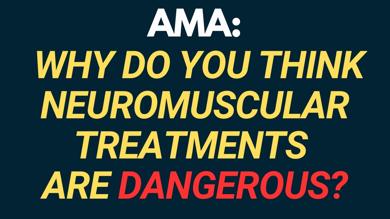 AMA: Why Do You Think Neuromuscular Treatments Are Dangerous?