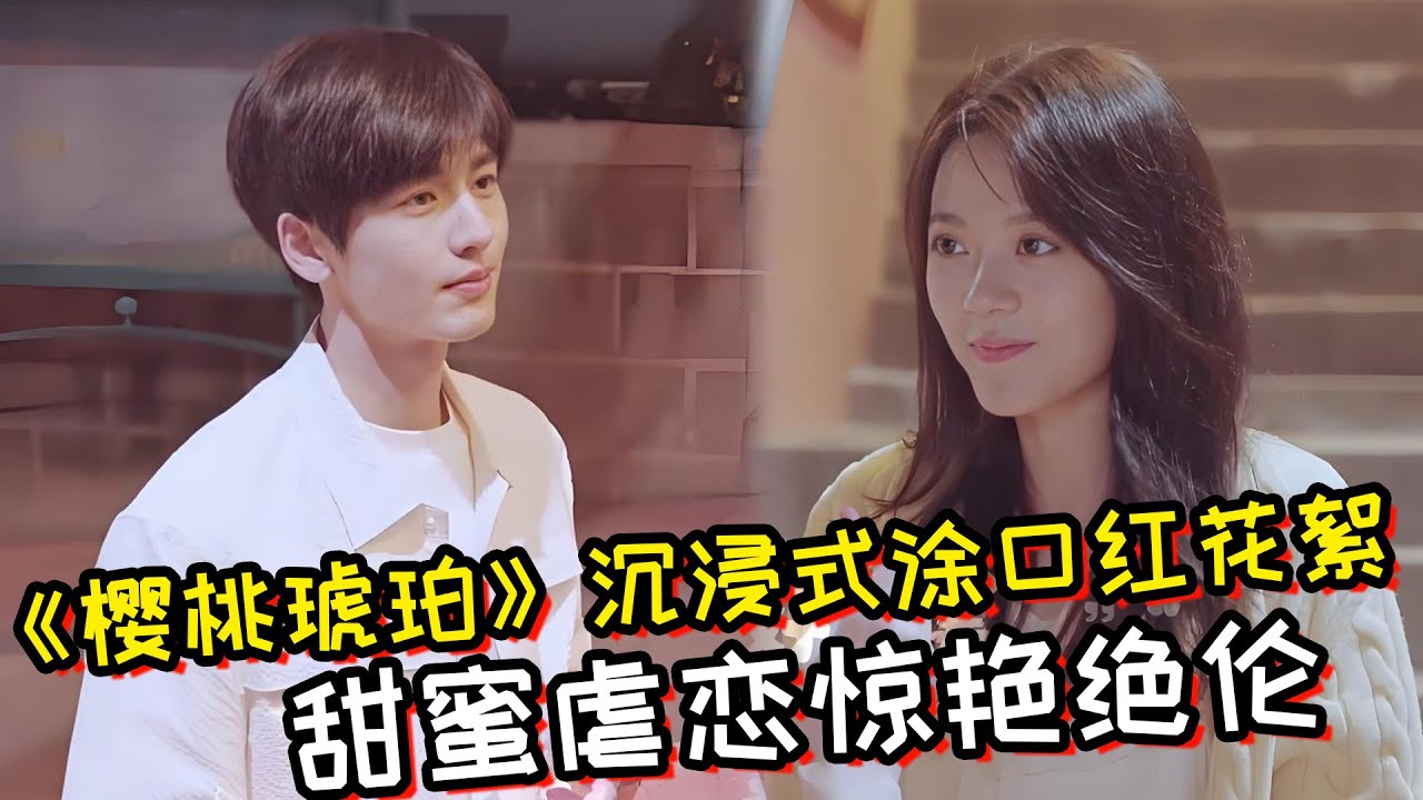 《樱桃琥珀》花絮：张凌赫给赵今麦沉浸式涂口红！甜蜜虐恋惊艳绝伦！